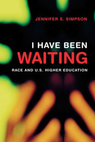 Title: I Have Been Waiting: Race and U. S. Higher Education, Author: Jennifer S Simpson