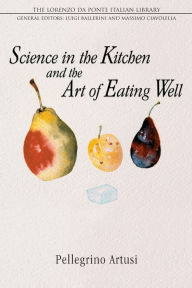 Title: Science in the Kitchen and the Art of Eating Well / Edition 1, Author: Pellegrino Artusi