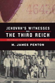 Title: Jehovah's Witnesses and the Third Reich: Sectarian Politics under Persecution, Author: James Penton