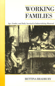 Title: Working Families: Age, Gender, and Daily Survival in Industrializing Montreal / Edition 1, Author: Bettina Bradbury