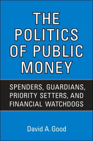 The Politics of Public Money: Spenders, Guardians, Priority Setters, and Financial Watchdogs inside the Canadian Government