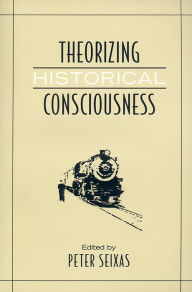 Title: Theorizing Historical Consciousness, Author: Peter Seixas