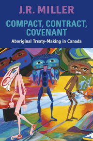 Title: Compact, Contract, Covenant: Aboriginal Treaty-Making in Canada / Edition 1, Author: J.R.  Miller