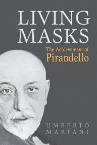Title: Living Masks: The Achievement of Pirandello, Author: Umberto Mariani