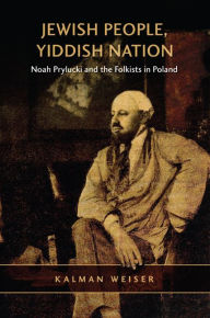 Title: Jewish People, Yiddish Nation: Noah Prylucki and the Folkists in Poland, Author: Kalman Weiser