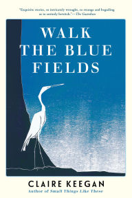 Title: Walk the Blue Fields, Author: Claire Keegan