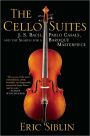 The Cello Suites: J. S. Bach, Pablo Casals, and the Search for a Baroque Masterpiece