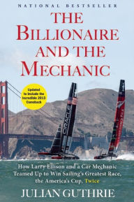 Title: The Billionaire and the Mechanic: How Larry Ellison and a Car Mechanic Teamed up to Win Sailing's Greatest Race, the Americas Cup, Twice, Author: Julian Guthrie