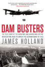 Dam Busters: The True Story of the Inventors and Airmen Who Led the Devastating Raid to Smash the German Dams in 1943