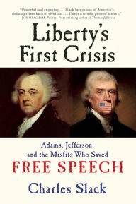 Title: Liberty's First Crisis: Adams, Jefferson, and the Misfits Who Saved Free Speech, Author: Charles Slack