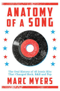 Title: Anatomy of a Song: The Oral History of 45 Iconic Hits That Changed Rock, R&B and Pop, Author: Marc Myers