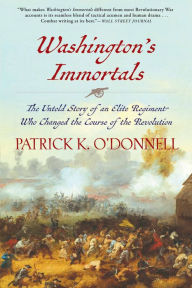 Title: Washington's Immortals: The Untold Story of an Elite Regiment Who Changed the Course of the Revolution, Author: Patrick K. O'Donnell