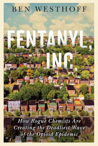 Free download e books for android Fentanyl, Inc.: How Rogue Chemists Are Creating the Deadliest Wave of the Opioid Epidemic  by Ben Westhoff 9780802127433 English version