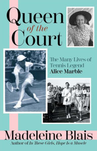 Title: Queen of the Court: The Many Lives of Tennis Legend Alice Marble, Author: Madeleine Blais