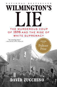 Title: Wilmington's Lie (WINNER OF THE 2021 PULITZER PRIZE): The Murderous Coup of 1898 and the Rise of White Supremacy, Author: David Zucchino