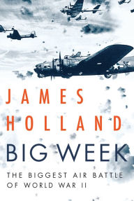 Title: Big Week: The Biggest Air Battle of World War II, Author: James Holland