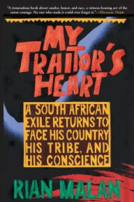 Title: My Traitor's Heart: A South African Exile Returns to Face His Country, His Tribe, and His Conscience, Author: Rian Malan