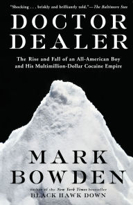 Title: Doctor Dealer: The Rise and Fall of an All-American Boy and His Multimillion-Dollar Cocaine Empire, Author: Mark Bowden