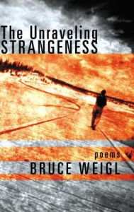 Title: The Unraveling Strangeness: Poems, Author: Bruce Weigl