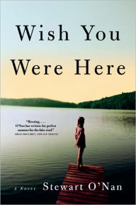 Title: Wish You Were Here: A Novel, Author: Stewart O'Nan