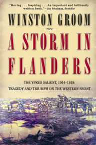 Title: A Storm in Flanders: The Ypres Salient, 1914-1918: Tragedy and Triumph on the Western Front, Author: Winston Groom