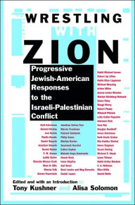 Title: Wrestling with Zion: Progressive Jewish-American Responses to the Israeli-Palestinian Conflict, Author: Tony Kushner