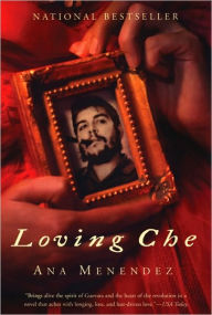 Title: Loving Che: A Novel, Author: Ana Menéndez