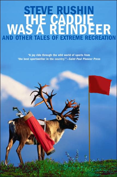 The Caddie Was a Reindeer: And Other Tales of Extreme Recreation