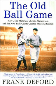 Title: The Old Ball Game: How John McGraw, Christy Mathewson, and the New York Giants Created Modern Baseball, Author: Frank Deford