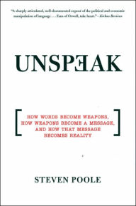 Title: Unspeak: How Words Become Weapons, How Weapons Become a Message, and How That Message Becomes Reality, Author: Steven Poole