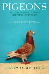 Title: Pigeons: The Fascinating Saga of the World's Most Revered and Reviled Bird, Author: Andrew D. Blechman