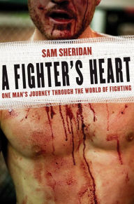 Title: A Fighter's Heart: One Man's Journey Through the World of Fighting, Author: Sam Sheridan
