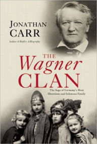 Title: The Wagner Clan: The Saga of Germany's Most Illustrious and Infamous Family, Author: Jonathan Carr