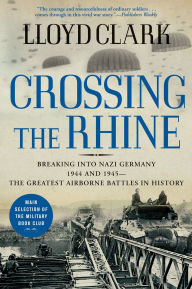 Title: Crossing the Rhine: Breaking into Nazi Germany 1944 and 1945--The Greatest Airborne Battles in History, Author: Lloyd Clark