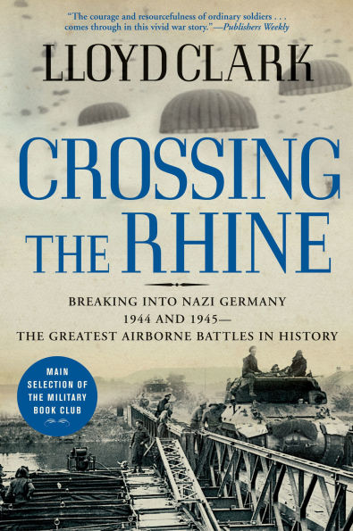 Crossing the Rhine: Breaking into Nazi Germany 1944 and 1945--The Greatest Airborne Battles in History