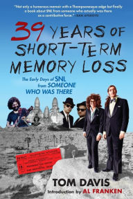 Title: Thirty-Nine Years of Short-Term Memory Loss: The Early Days of SNL from Someone Who Was There, Author: Tom Davis