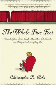 Title: The Whole Five Feet: What the Great Books Taught Me about Life, Death, and Pretty Much Everything Else, Author: Christopher R. Beha