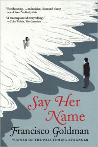Title: Say Her Name, Author: Francisco Goldman