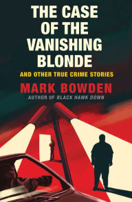 Title: The Case of the Vanishing Blonde: And Other True Crime Stories, Author: Mark Bowden