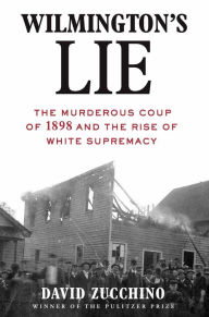 Title: Wilmington's Lie: The Murderous Coup of 1898 and the Rise of White Supremacy, Author: David Zucchino