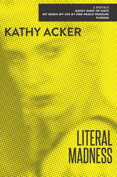 Literal Madness: 3 Novels: Kathy Goes to Haiti, My Death My Life by Pier Paolo Pasolini, and Florida