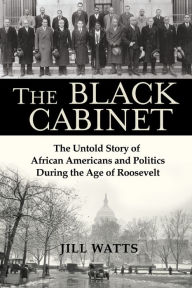 Title: The Black Cabinet: The Untold Story of African Americans and Politics During the Age of Roosevelt, Author: Jill Watts