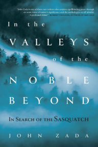 Title: In the Valleys of the Noble Beyond: In Search of the Sasquatch, Author: John Zada
