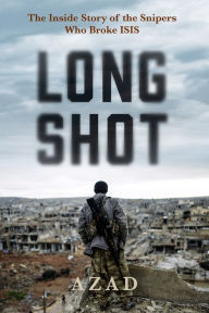 Long Shot: The Inside Story of the Snipers Who Broke ISIS