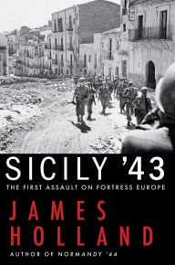 Title: Sicily '43: The First Assault on Fortress Europe, Author: James Holland
