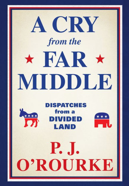 A Cry From The Far Middle Dispatches From A Divided Land By P J O Rourke Hardcover Barnes Noble