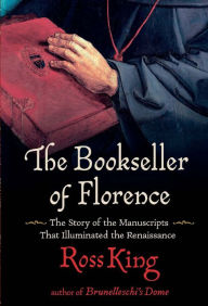 Title: The Bookseller of Florence: The Story of the Manuscripts That Illuminated the Renaissance, Author: Ross King