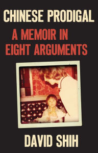 Title: Chinese Prodigal: A Memoir in Eight Arguments, Author: David Shih