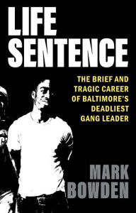 Title: Life Sentence: The Brief and Tragic Career of Baltimore's Deadliest Gang Leader, Author: Mark Bowden