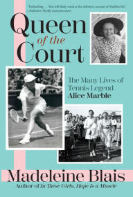 Title: Queen of the Court: The Extraordinary Life of Tennis Legend Alice Marble, Author: Madeleine Blais
